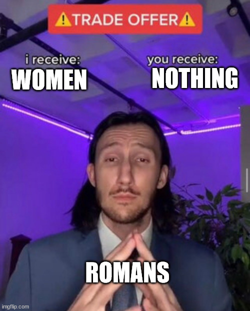 eeeeeeeeeeeeee | NOTHING; WOMEN; ROMANS | image tagged in i receive you receive | made w/ Imgflip meme maker