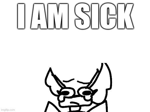 I AM SICK | made w/ Imgflip meme maker