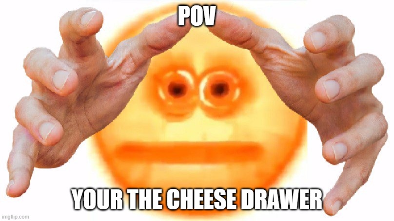 Cursed Grabbing Emoji | POV; YOUR THE CHEESE DRAWER | image tagged in cursed grabbing emoji | made w/ Imgflip meme maker