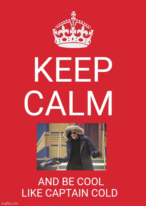 Keep calm and be cool | KEEP CALM; AND BE COOL LIKE CAPTAIN COLD | image tagged in memes,keep calm and carry on red | made w/ Imgflip meme maker