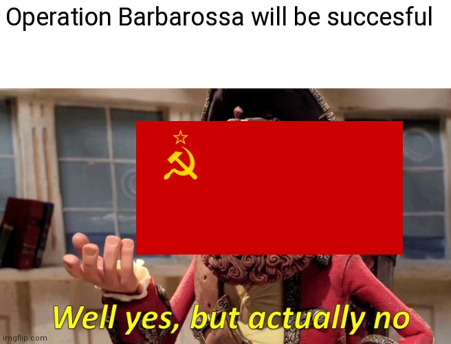 Operation Barbarossa | Operation Barbarossa will be succesful | image tagged in well yes but actually no | made w/ Imgflip meme maker