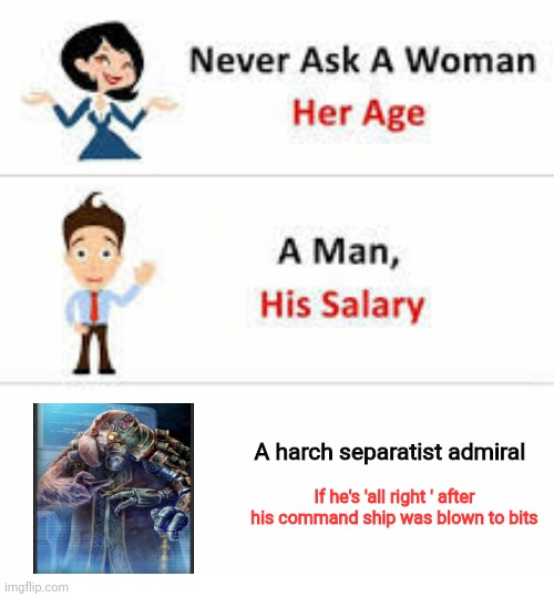 He's 'all right', right? | A harch separatist admiral; If he's 'all right ' after his command ship was blown to bits | image tagged in never ask a woman her age | made w/ Imgflip meme maker