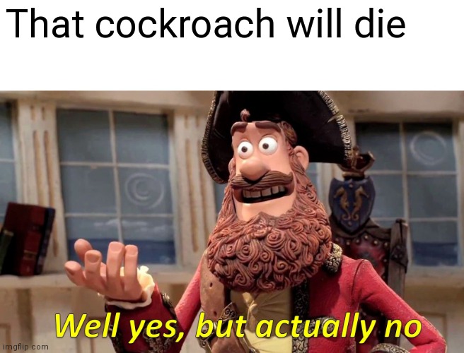 That cockroach will die | image tagged in memes,well yes but actually no | made w/ Imgflip meme maker