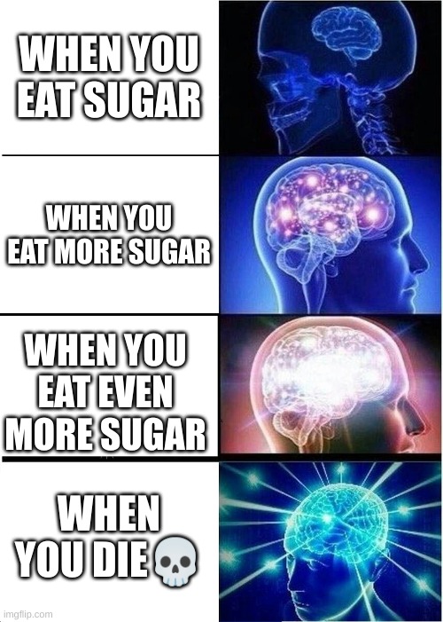 Expanding Brain Meme | WHEN YOU EAT SUGAR; WHEN YOU EAT MORE SUGAR; WHEN YOU EAT EVEN MORE SUGAR; WHEN YOU DIE💀 | image tagged in memes,expanding brain | made w/ Imgflip meme maker
