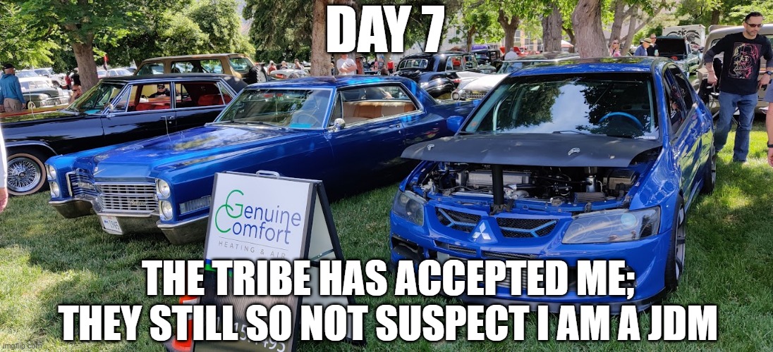 DAY 7; THE TRIBE HAS ACCEPTED ME; THEY STILL SO NOT SUSPECT I AM A JDM | image tagged in memes,funny,cars,spy | made w/ Imgflip meme maker