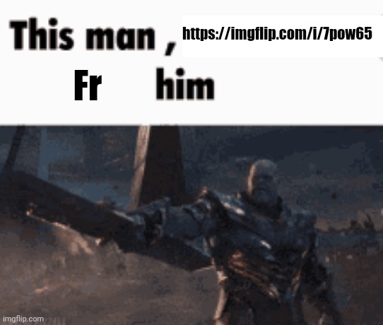 This man, _____ him | https://imgflip.com/i/7pow65; Fr | image tagged in this man _____ him | made w/ Imgflip meme maker