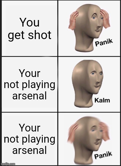 Panik Kalm Panik Meme | You get shot; Your not playing arsenal; Your not playing arsenal | image tagged in memes,panik kalm panik | made w/ Imgflip meme maker