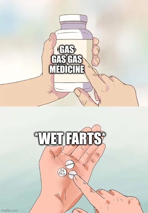 Hard To Swallow Pills | GAS GAS GAS MEDICINE; *WET FARTS* | image tagged in memes,hard to swallow pills | made w/ Imgflip meme maker
