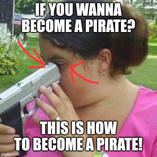 THIS IS HOW YOU BECOME A PIRATE | IF YOU WANNA BECOME A PIRATE? THIS IS HOW TO BECOME A PIRATE! | image tagged in guns,pirate | made w/ Imgflip meme maker