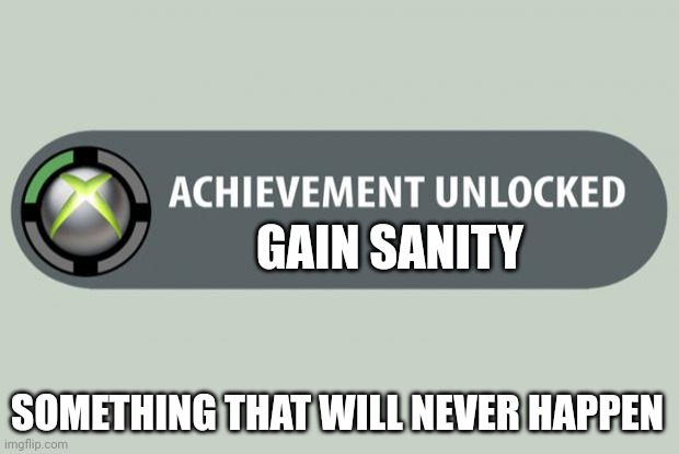 achievement unlocked | GAIN SANITY; SOMETHING THAT WILL NEVER HAPPEN | image tagged in achievement unlocked | made w/ Imgflip meme maker