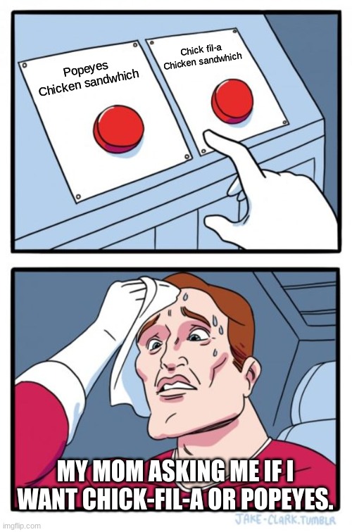 Two Buttons Meme | Chick fil-a Chicken sandwhich; Popeyes Chicken sandwhich; MY MOM ASKING ME IF I WANT CHICK-FIL-A OR POPEYES. | image tagged in chicken,hard choice to make,two buttons,choices,food,funny memes | made w/ Imgflip meme maker