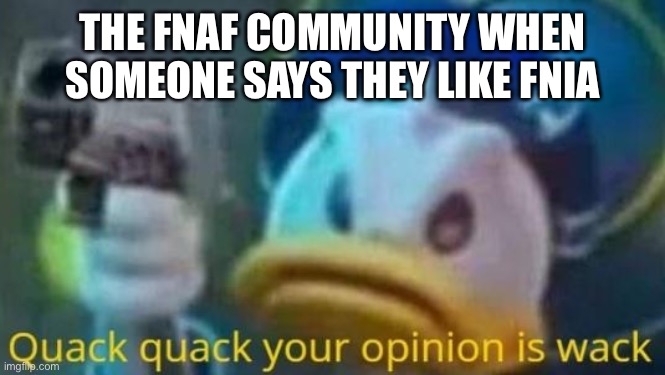 quack quack your opinion is wack | THE FNAF COMMUNITY WHEN SOMEONE SAYS THEY LIKE FNIA | image tagged in quack quack your opinion is wack | made w/ Imgflip meme maker