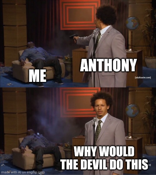 Screw you, Anthony! | ANTHONY; ME; WHY WOULD THE DEVIL DO THIS | image tagged in memes,who killed hannibal,anthony weiner,screw you,death | made w/ Imgflip meme maker