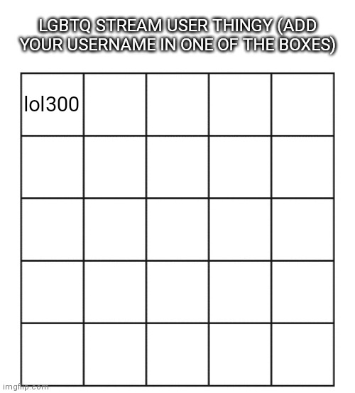 Blank five by five Bingo grid | LGBTQ STREAM USER THINGY (ADD YOUR USERNAME IN ONE OF THE BOXES); lol300 | image tagged in blank five by five bingo grid | made w/ Imgflip meme maker