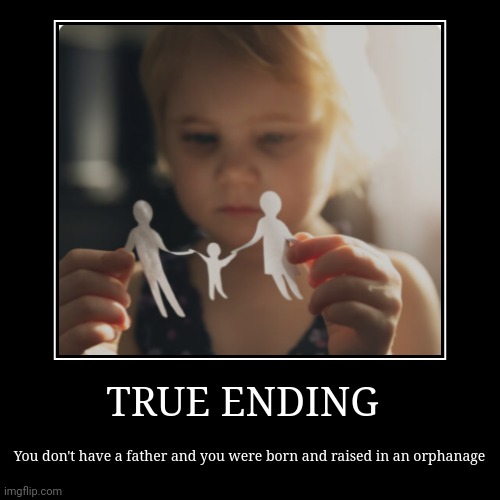 TRUE ENDING | You don't have a father and you were born and raised in an orphanage | image tagged in funny,demotivationals | made w/ Imgflip demotivational maker