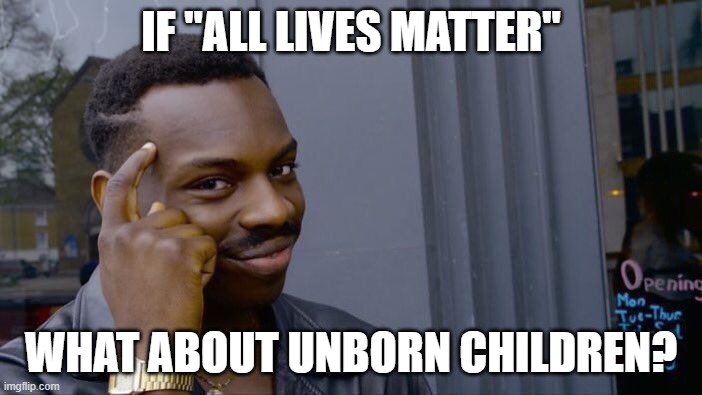 This is why I'm pro life | IF "ALL LIVES MATTER"; WHAT ABOUT UNBORN CHILDREN? | image tagged in memes,roll safe think about it,all lives matter,pro life | made w/ Imgflip meme maker