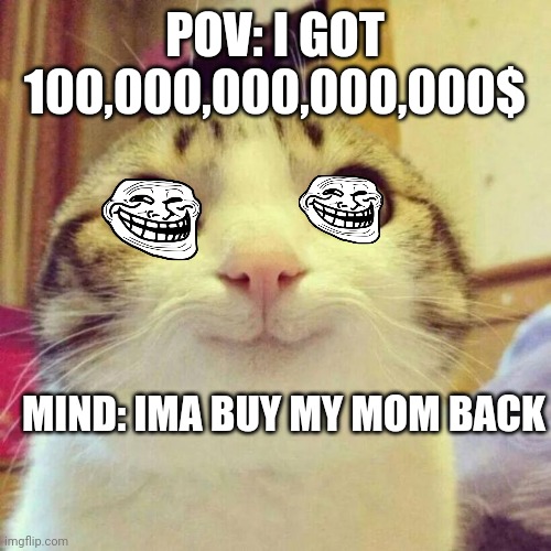 Buy my mom back | POV: I GOT 100,000,000,000,000$; MIND: IMA BUY MY MOM BACK | image tagged in memes,smiling cat | made w/ Imgflip meme maker