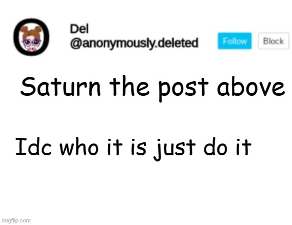 Del Announcement | Saturn the post above; Idc who it is just do it | image tagged in del announcement | made w/ Imgflip meme maker