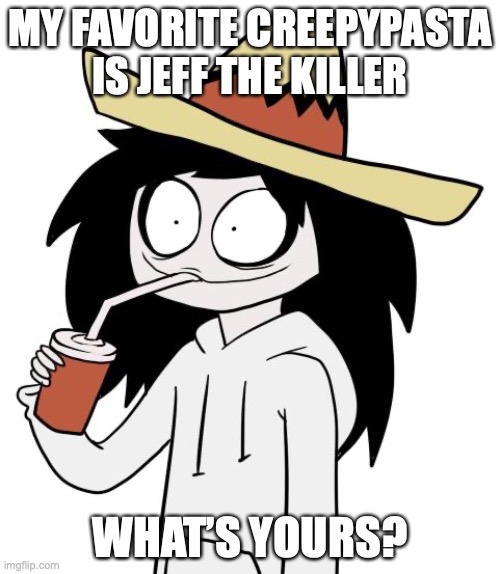 My second favorite gotta be NoEnd House | MY FAVORITE CREEPYPASTA IS JEFF THE KILLER; WHAT’S YOURS? | image tagged in jeff the killer | made w/ Imgflip meme maker