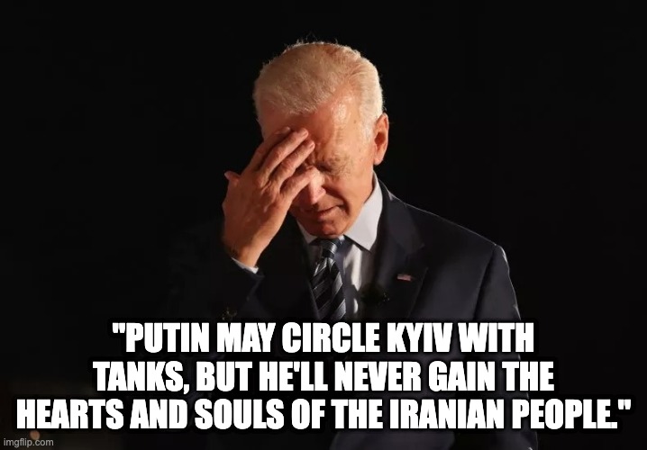 Kyiv Iranians? | "PUTIN MAY CIRCLE KYIV WITH TANKS, BUT HE'LL NEVER GAIN THE HEARTS AND SOULS OF THE IRANIAN PEOPLE." | image tagged in biden headache | made w/ Imgflip meme maker