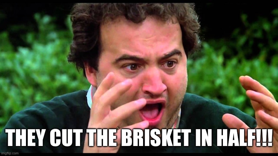 NOO! | THEY CUT THE BRISKET IN HALF!!! | image tagged in animal house,bbq,smoking,beef,barbecue | made w/ Imgflip meme maker