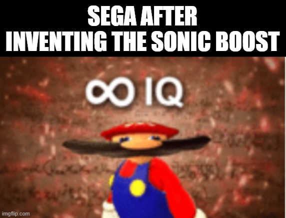 Infinite IQ | SEGA AFTER INVENTING THE SONIC BOOST | image tagged in infinite iq,sonic the hedgehog,inventions,sega | made w/ Imgflip meme maker