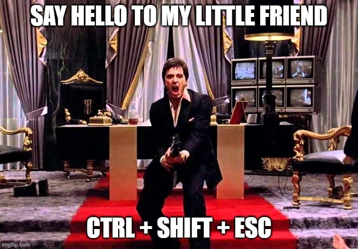 Say Hello to my little Friend | SAY HELLO TO MY LITTLE FRIEND; CTRL + SHIFT + ESC | image tagged in say hello to my little friend | made w/ Imgflip meme maker