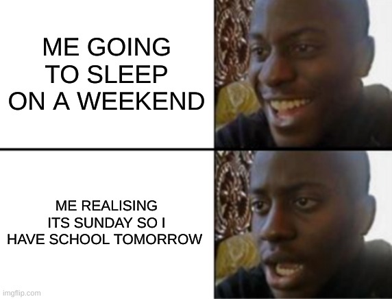 weekend | ME GOING TO SLEEP ON A WEEKEND; ME REALISING ITS SUNDAY SO I HAVE SCHOOL TOMORROW | image tagged in oh yeah oh no | made w/ Imgflip meme maker