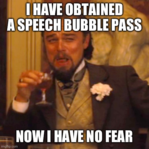 Laughing Leo Meme | I HAVE OBTAINED A SPEECH BUBBLE PASS; NOW I HAVE NO FEAR | image tagged in memes,laughing leo | made w/ Imgflip meme maker