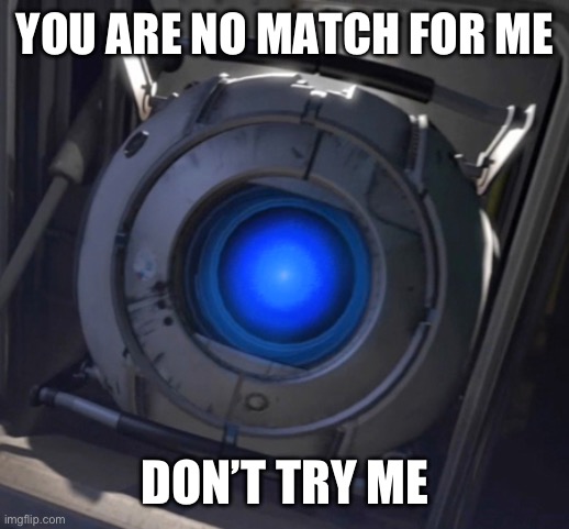 Wheatley | YOU ARE NO MATCH FOR ME; DON’T TRY ME | image tagged in wheatley | made w/ Imgflip meme maker