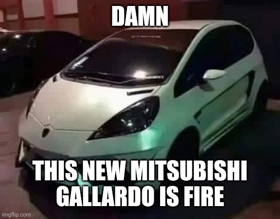 Got to carry my starter car with me I guess | DAMN; THIS NEW MITSUBISHI GALLARDO IS FIRE | image tagged in mitsubishi gallardo,lamborghini,rice,ricer,funny,mitsubishi | made w/ Imgflip meme maker