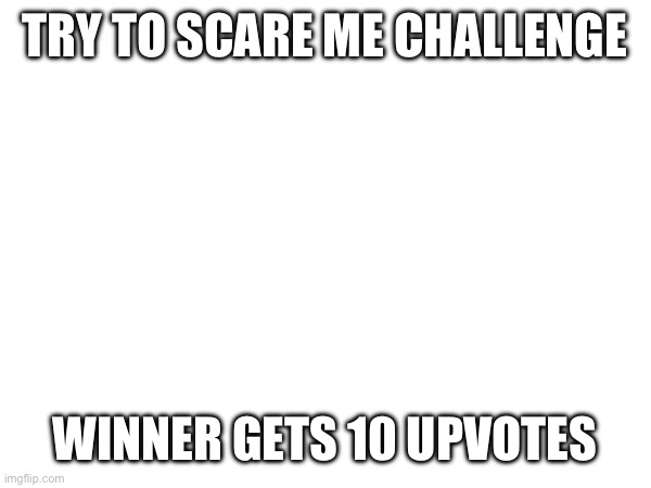 I’m not scared easily | TRY TO SCARE ME CHALLENGE; WINNER GETS 10 UPVOTES | made w/ Imgflip meme maker