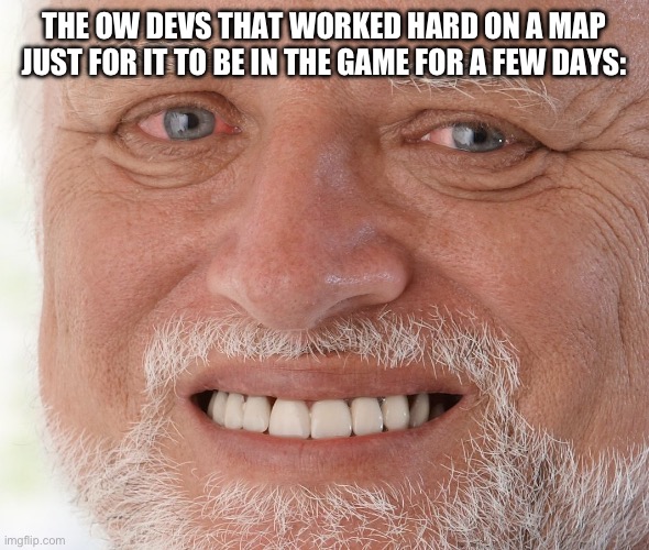 THE OW DEVS THAT WORKED HARD ON A MAP JUST FOR IT TO BE IN THE GAME FOR A FEW DAYS: | image tagged in hide the pain harold | made w/ Imgflip meme maker