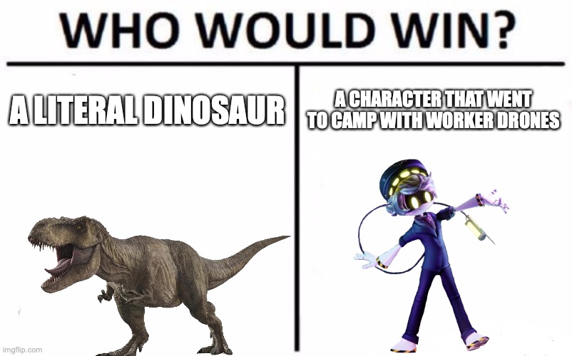 Who Would Win? Meme | A LITERAL DINOSAUR; A CHARACTER THAT WENT TO CAMP WITH WORKER DRONES | image tagged in memes,who would win | made w/ Imgflip meme maker