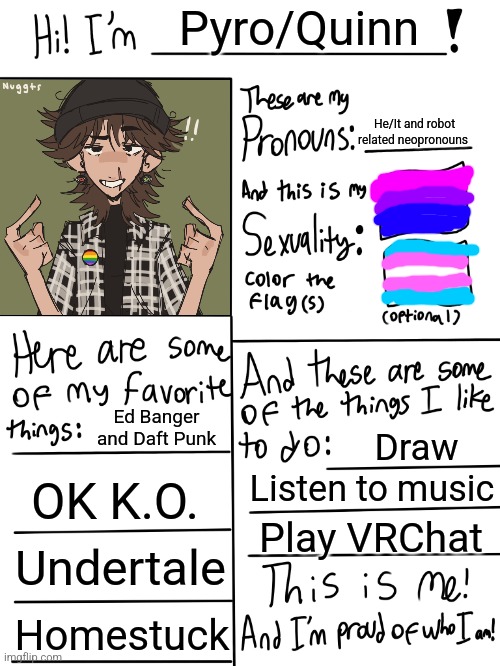 I think the bi flag is upside-down | Pyro/Quinn; He/It and robot related neopronouns; Ed Banger and Daft Punk; Draw; OK K.O. Listen to music; Play VRChat; Undertale; Homestuck | image tagged in lgbtq stream account profile | made w/ Imgflip meme maker