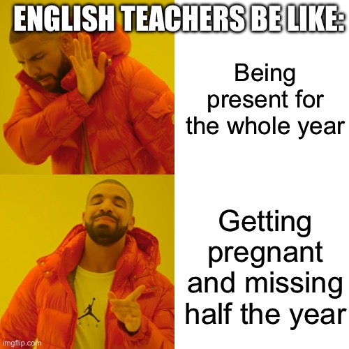 English teacher be like | ENGLISH TEACHERS BE LIKE:; Being present for the whole year; Getting pregnant and missing half the year | image tagged in memes,drake hotline bling,teacher,english teachers,fun,pregnant | made w/ Imgflip meme maker