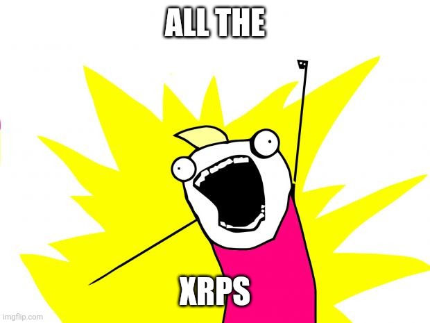all the things | ALL THE; XRPS | image tagged in all the things | made w/ Imgflip meme maker