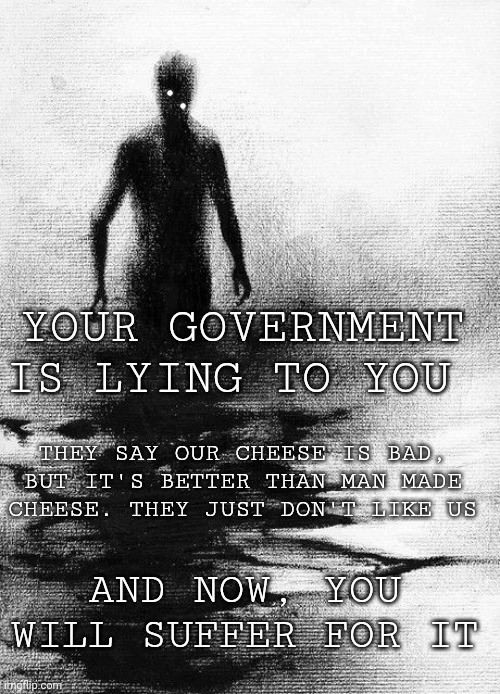 Stay out of this | YOUR GOVERNMENT IS LYING TO YOU; THEY SAY OUR CHEESE IS BAD, BUT IT'S BETTER THAN MAN MADE CHEESE. THEY JUST DON'T LIKE US; AND NOW, YOU WILL SUFFER FOR IT | made w/ Imgflip meme maker