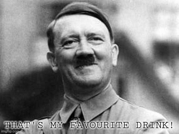 adolf hitler | THAT'S MY FAVOURITE DRINK! | image tagged in adolf hitler | made w/ Imgflip meme maker