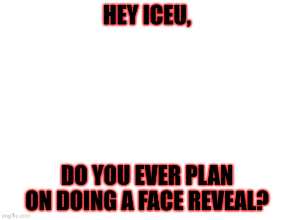 Hmmm | HEY ICEU, DO YOU EVER PLAN ON DOING A FACE REVEAL? | made w/ Imgflip meme maker