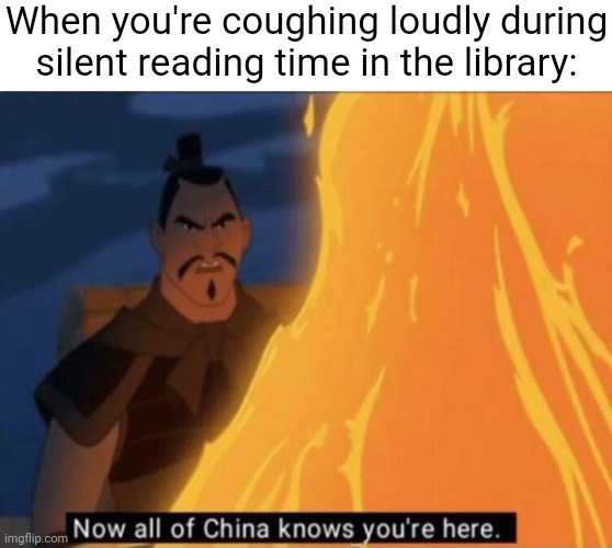 Coughing loudly | When you're coughing loudly during silent reading time in the library: | image tagged in now all of china knows you're here,cough,coughing,funny,memes,blank white template | made w/ Imgflip meme maker