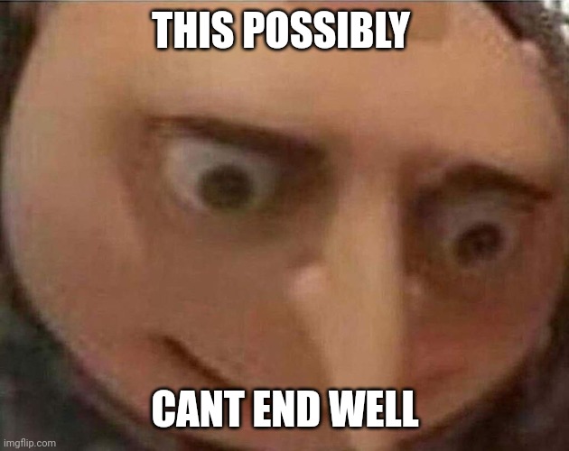 gru meme | THIS POSSIBLY CANT END WELL | image tagged in gru meme | made w/ Imgflip meme maker