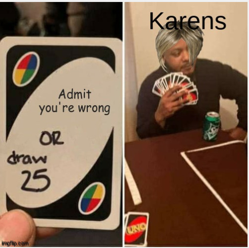 Karen wanting to be right | image tagged in uno,karen,funny,meme,viral | made w/ Imgflip meme maker
