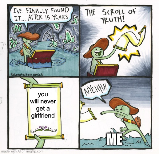 The Scroll Of Truth Meme | you will never get a girlfriend; ME | image tagged in memes,the scroll of truth,ai meme | made w/ Imgflip meme maker