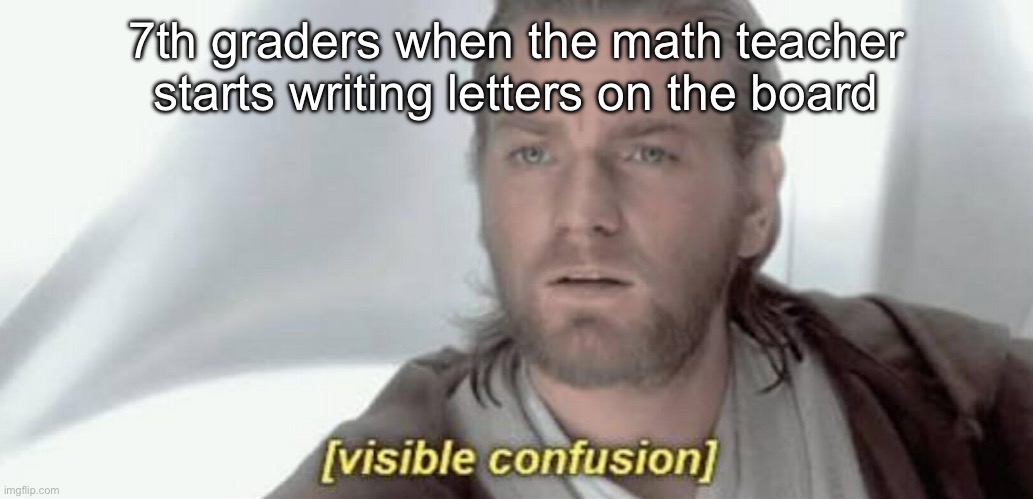 Visible Confusion | 7th graders when the math teacher starts writing letters on the board | image tagged in visible confusion | made w/ Imgflip meme maker