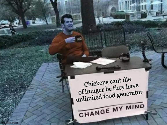 for those who dont know , chickens have sometimes cannibal behavior | Chickens cant die of hunger bc they have unlimited food generator | image tagged in memes,change my mind | made w/ Imgflip meme maker