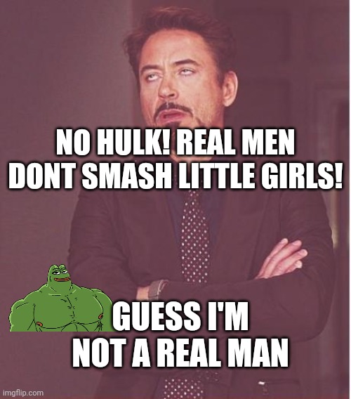 Um | NO HULK! REAL MEN DONT SMASH LITTLE GIRLS! GUESS I'M NOT A REAL MAN | image tagged in memes,face you make robert downey jr | made w/ Imgflip meme maker