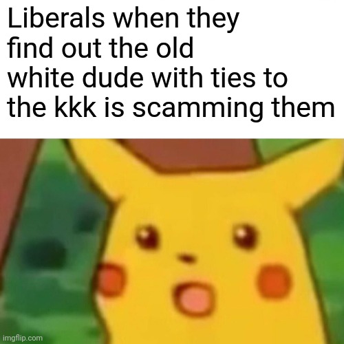 Surprised Pikachu Meme | Liberals when they find out the old white dude with ties to the kkk is scamming them | image tagged in memes,surprised pikachu | made w/ Imgflip meme maker