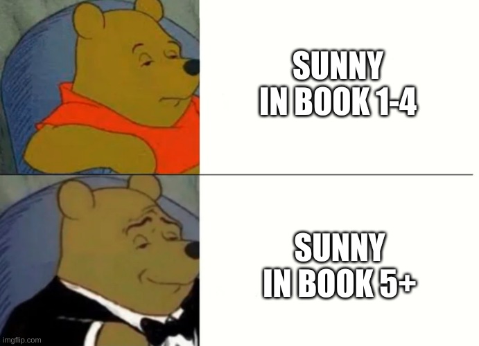 Fancy Winnie The Pooh Meme | SUNNY IN BOOK 1-4; SUNNY IN BOOK 5+ | image tagged in fancy winnie the pooh meme | made w/ Imgflip meme maker