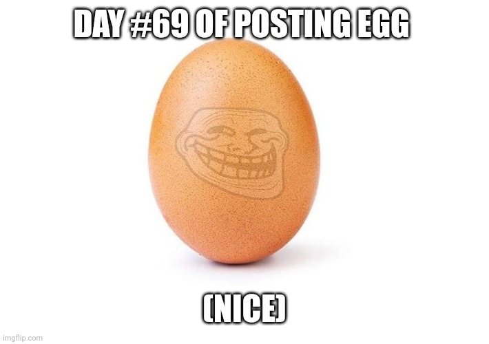 EGG (nice) | DAY #69 OF POSTING EGG; (NICE) | image tagged in eggbert,eggs,egg,69 | made w/ Imgflip meme maker